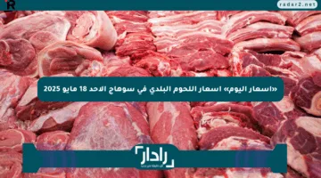 «أسعار اليوم» أسعار اللحوم البلدي في سوهاج الأحد 18 مايو 2025